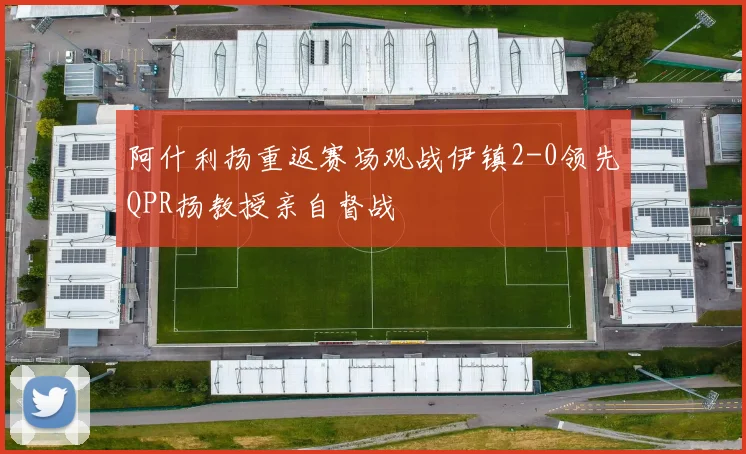 阿什利扬重返赛场观战伊镇2-0领先QPR扬教授亲自督战