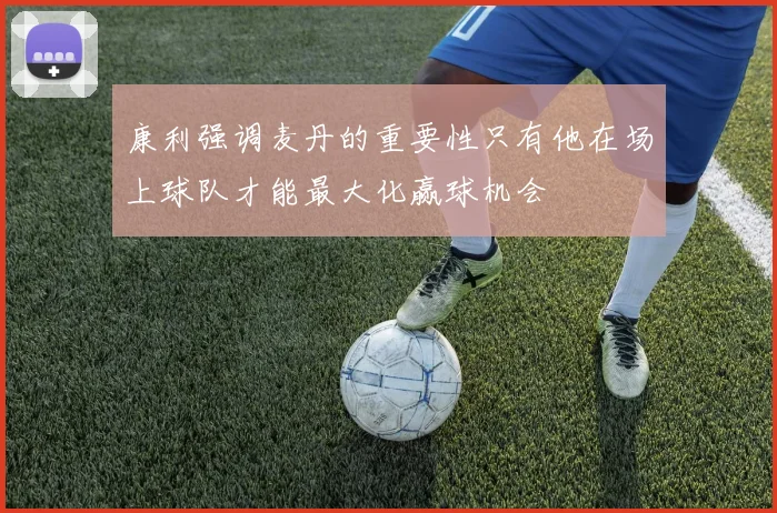 康利强调麦丹的重要性只有他在场上球队才能最大化赢球机会