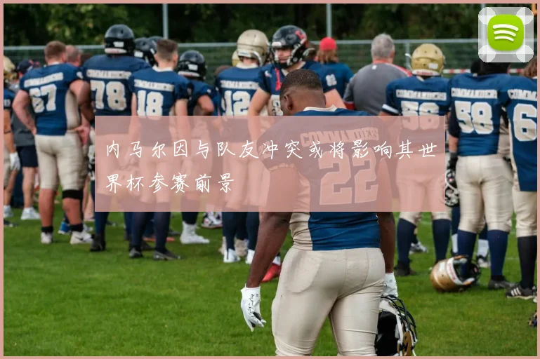 内马尔因与队友冲突或将影响其世界杯参赛前景