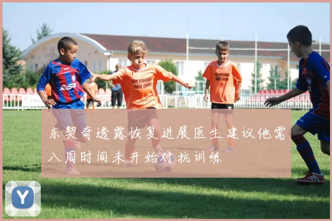 东契奇透露恢复进展医生建议他需八周时间未开始对抗训练