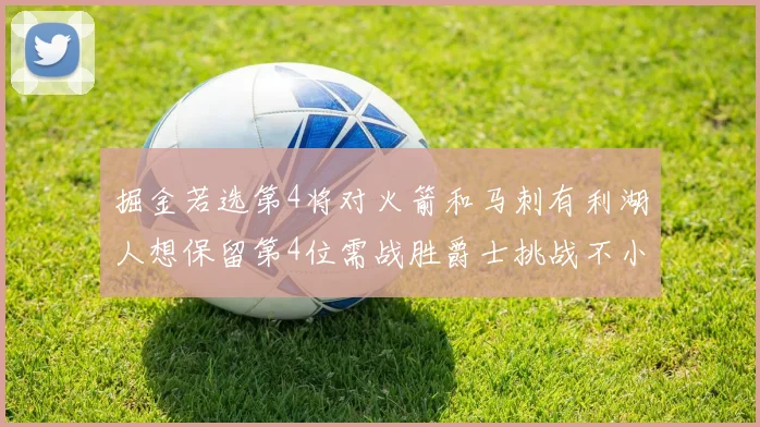 掘金若选第4将对火箭和马刺有利湖人想保留第4位需战胜爵士挑战不小