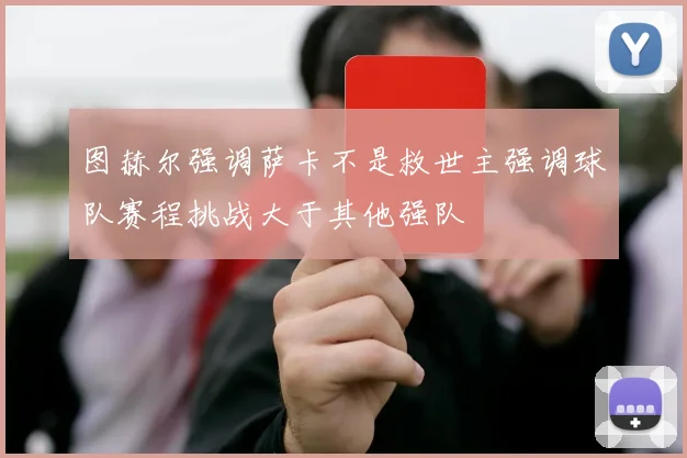 图赫尔强调萨卡不是救世主强调球队赛程挑战大于其他强队