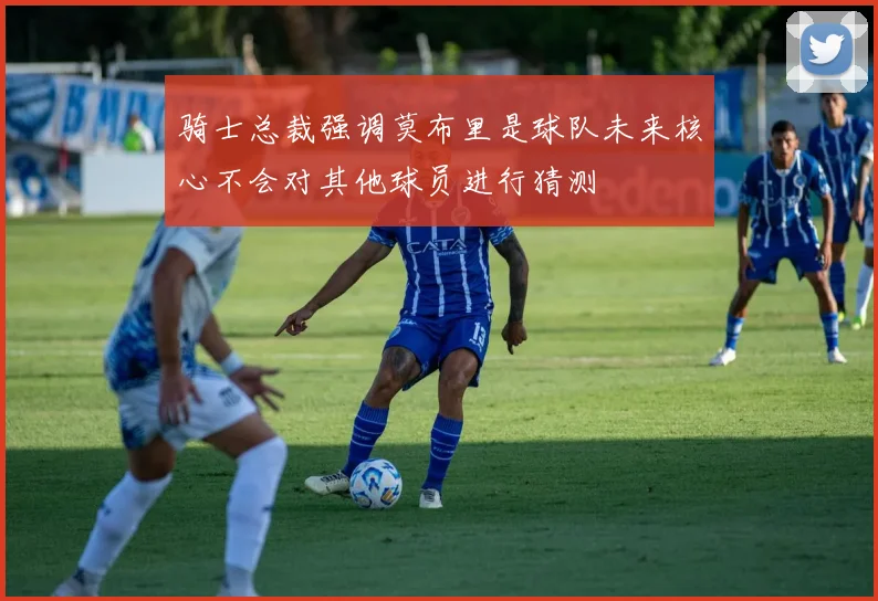 骑士总裁强调莫布里是球队未来核心不会对其他球员进行猜测