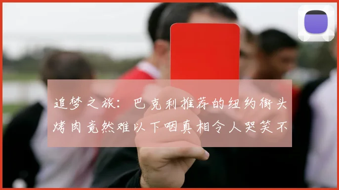 追梦之旅：巴克利推荐的纽约街头烤肉竟然难以下咽真相令人哭笑不得