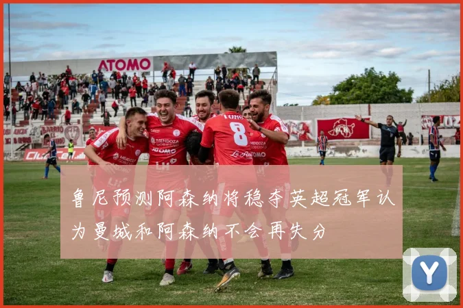 鲁尼预测阿森纳将稳夺英超冠军认为曼城和阿森纳不会再失分