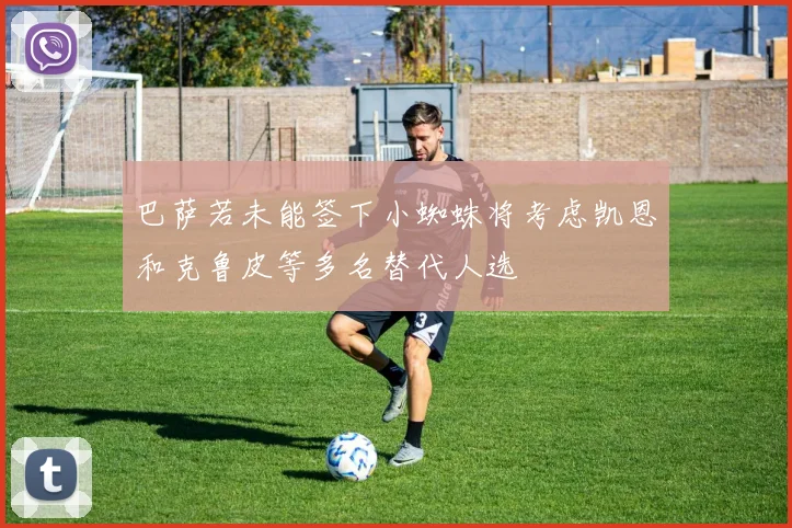 巴萨若未能签下小蜘蛛将考虑凯恩和克鲁皮等多名替代人选