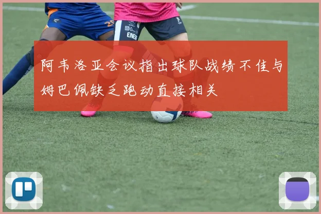 阿韦洛亚会议指出球队战绩不佳与姆巴佩缺乏跑动直接相关