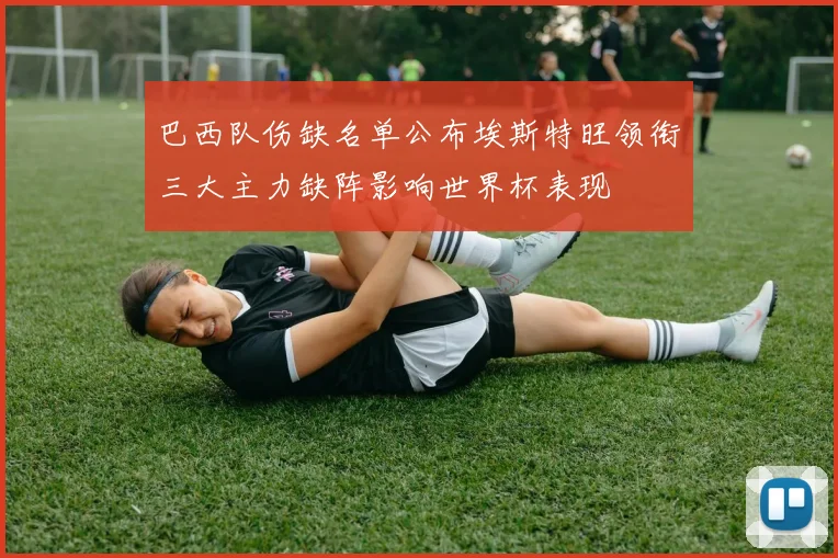 巴西队伤缺名单公布埃斯特旺领衔三大主力缺阵影响世界杯表现