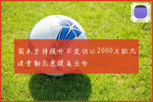 国米坚持报价不变仍以2000万欧元追索勒无意提高出价