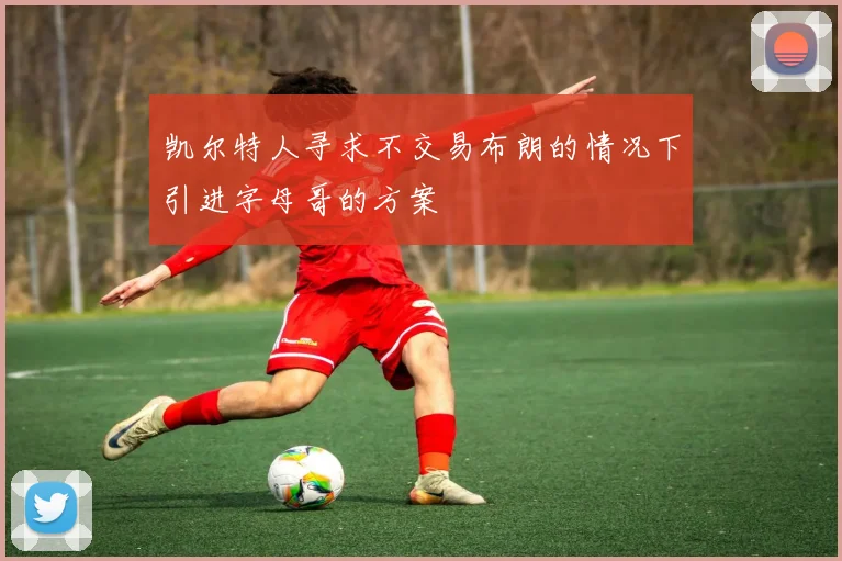 凯尔特人寻求不交易布朗的情况下引进字母哥的方案