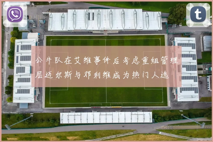 公牛队在艾维事件后考虑重组管理层迈尔斯与邓利维成为热门人选